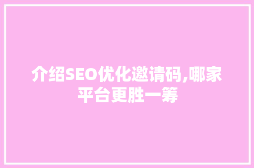 介绍SEO优化邀请码,哪家平台更胜一筹