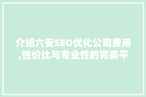 介绍六安SEO优化公司费用,性价比与专业性的完美平衡