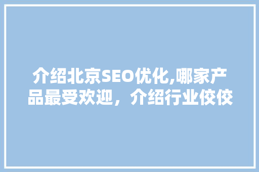 介绍北京SEO优化,哪家产品最受欢迎，介绍行业佼佼者！
