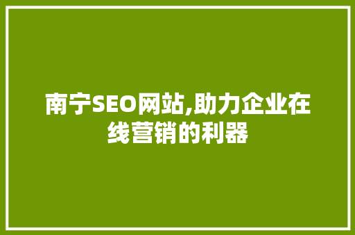 南宁SEO网站,助力企业在线营销的利器