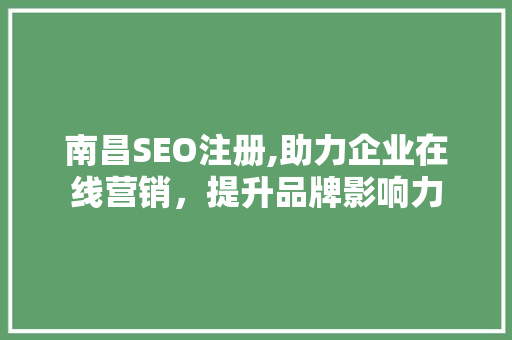 南昌SEO注册,助力企业在线营销，提升品牌影响力