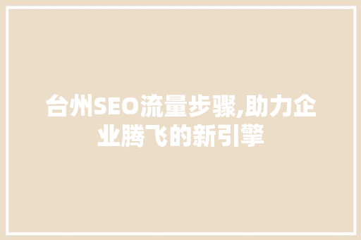 台州SEO流量步骤,助力企业腾飞的新引擎