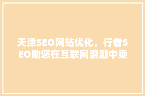 天津SEO网站优化，行者SEO助您在互联网浪潮中乘风破浪