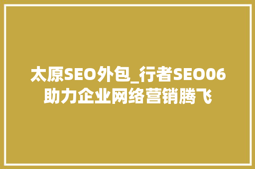 太原SEO外包_行者SEO06助力企业网络营销腾飞