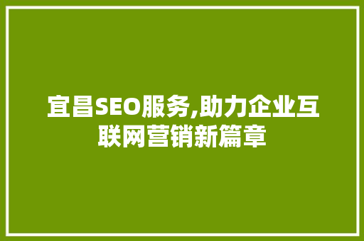 宜昌SEO服务,助力企业互联网营销新篇章