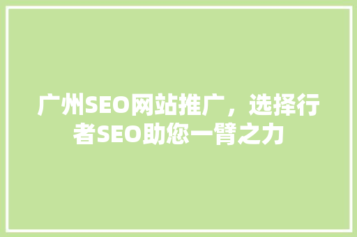 广州SEO网站推广，选择行者SEO助您一臂之力