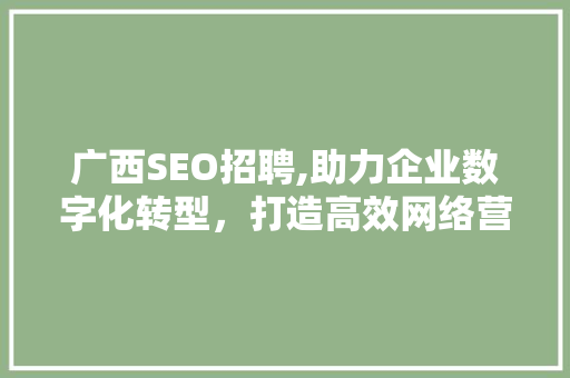 广西SEO招聘,助力企业数字化转型，打造高效网络营销团队