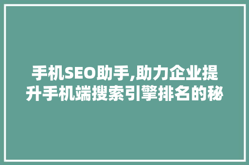 手机SEO助手,助力企业提升手机端搜索引擎排名的秘密武器