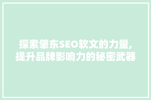 探索肇东SEO软文的力量,提升品牌影响力的秘密武器