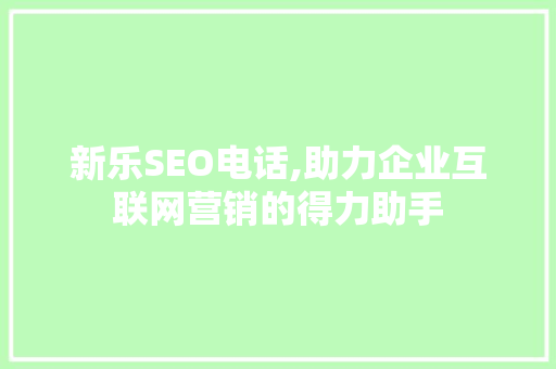 新乐SEO电话,助力企业互联网营销的得力助手