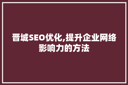 晋城SEO优化,提升企业网络影响力的方法