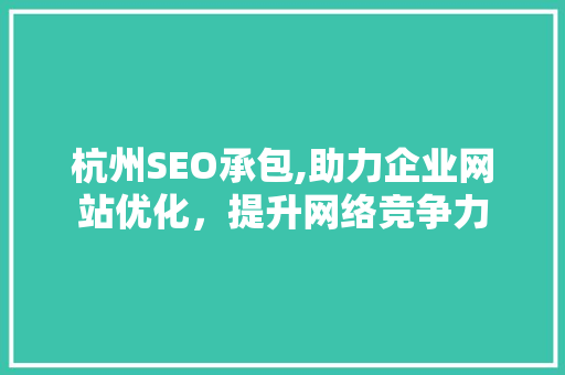 杭州SEO承包,助力企业网站优化，提升网络竞争力