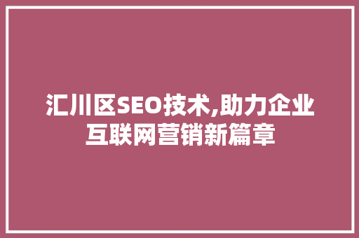 汇川区SEO技术,助力企业互联网营销新篇章