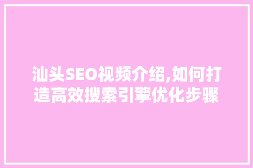 汕头SEO视频介绍,如何打造高效搜索引擎优化步骤  第1张