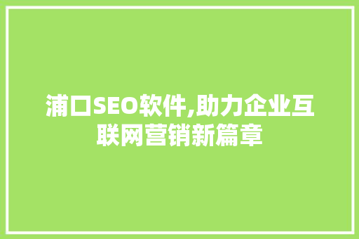 浦口SEO软件,助力企业互联网营销新篇章