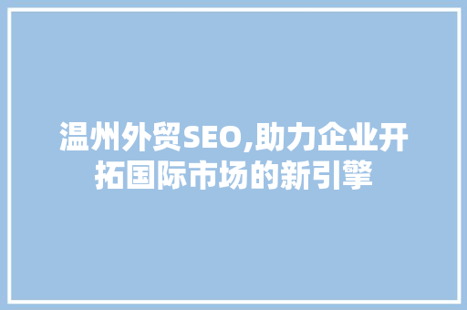 温州外贸SEO,助力企业开拓国际市场的新引擎