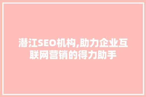 潜江SEO机构,助力企业互联网营销的得力助手
