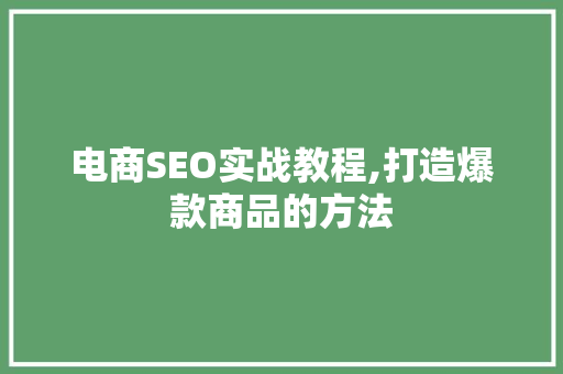 电商SEO实战教程,打造爆款商品的方法