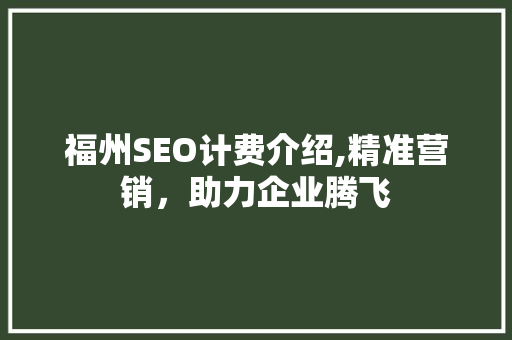 福州SEO计费介绍,精准营销，助力企业腾飞