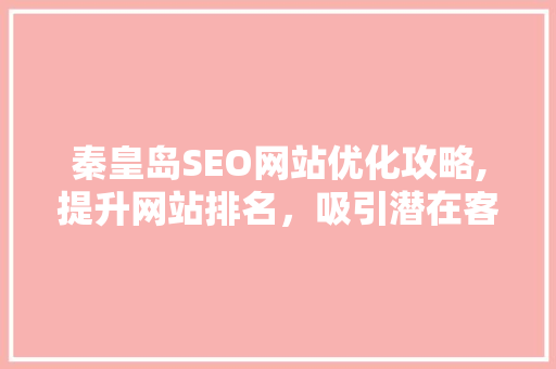 秦皇岛SEO网站优化攻略,提升网站排名，吸引潜在客户