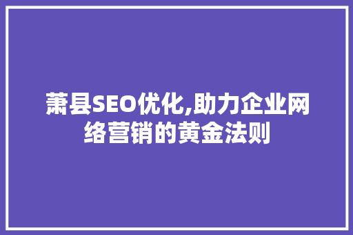 萧县SEO优化,助力企业网络营销的黄金法则