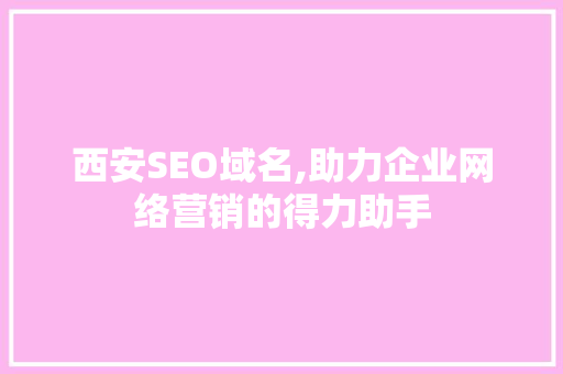 西安SEO域名,助力企业网络营销的得力助手