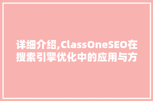 详细介绍,ClassOneSEO在搜索引擎优化中的应用与方法