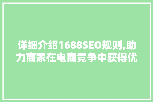 详细介绍1688SEO规则,助力商家在电商竞争中获得优势