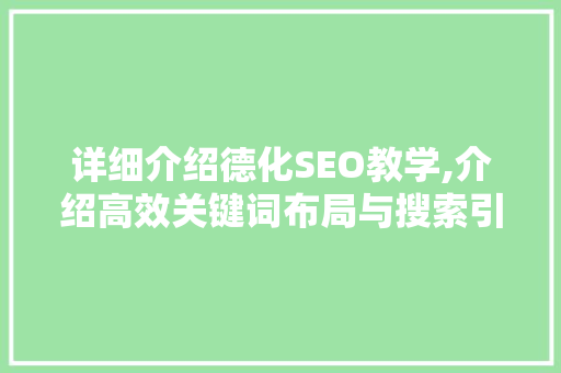 详细介绍德化SEO教学,介绍高效关键词布局与搜索引擎优化步骤