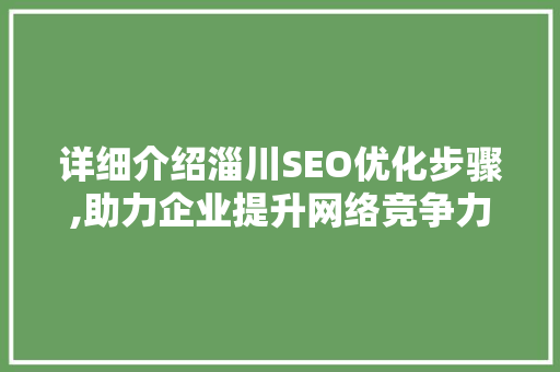 详细介绍淄川SEO优化步骤,助力企业提升网络竞争力