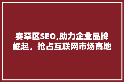 赛罕区SEO,助力企业品牌崛起，抢占互联网市场高地