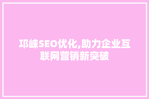 邛崃SEO优化,助力企业互联网营销新突破