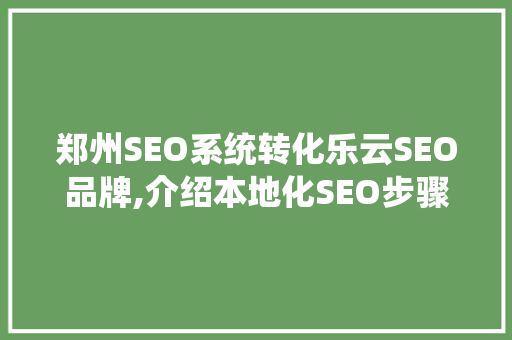 郑州SEO系统转化乐云SEO品牌,介绍本地化SEO步骤的制胜之路