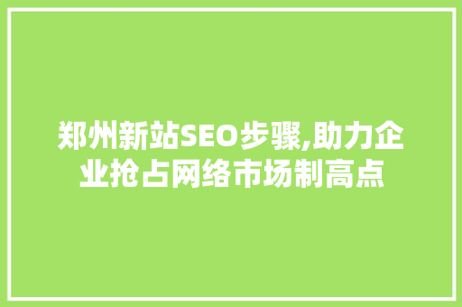 郑州新站SEO步骤,助力企业抢占网络市场制高点
