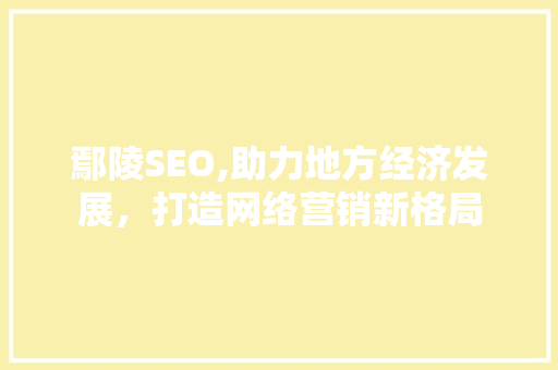鄢陵SEO,助力地方经济发展，打造网络营销新格局