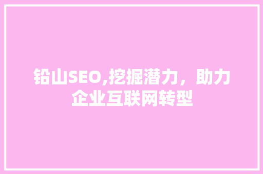 铅山SEO,挖掘潜力，助力企业互联网转型