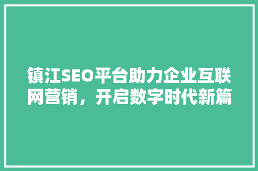 镇江SEO平台助力企业互联网营销，开启数字时代新篇章