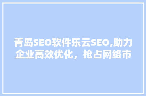 青岛SEO软件乐云SEO,助力企业高效优化，抢占网络市场先机