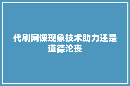 代刷网课现象技术助力还是道德沦丧