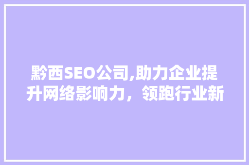 黔西SEO公司,助力企业提升网络影响力，领跑行业新趋势  第1张