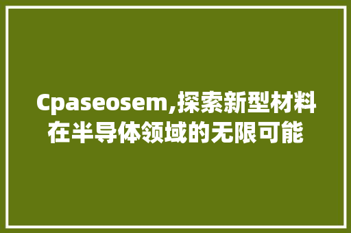 Cpaseosem,探索新型材料在半导体领域的无限可能