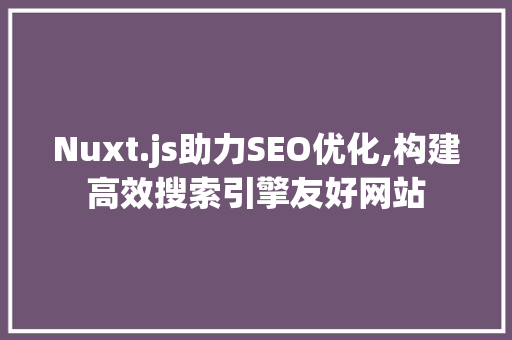 Nuxt.js助力SEO优化,构建高效搜索引擎友好网站