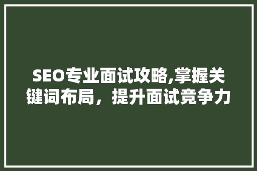 SEO专业面试攻略,掌握关键词布局，提升面试竞争力
