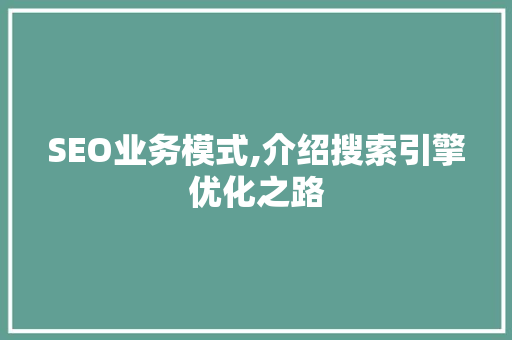 SEO业务模式,介绍搜索引擎优化之路