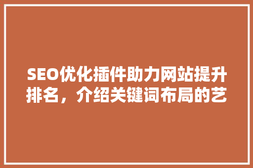SEO优化插件助力网站提升排名，介绍关键词布局的艺术