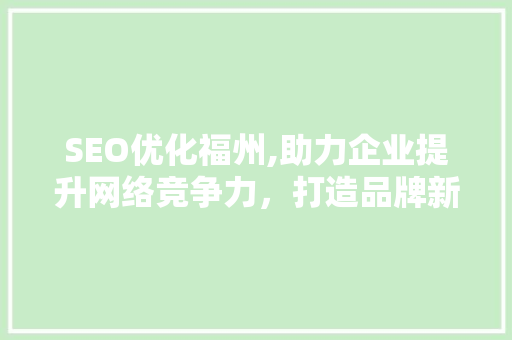 SEO优化福州,助力企业提升网络竞争力，打造品牌新高度