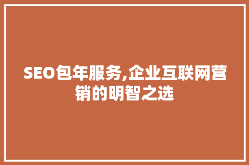 SEO包年服务,企业互联网营销的明智之选