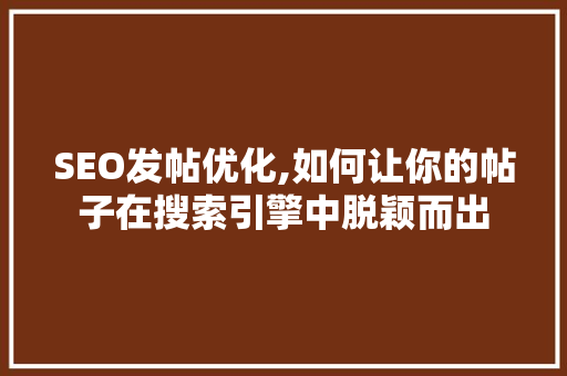 SEO发帖优化,如何让你的帖子在搜索引擎中脱颖而出