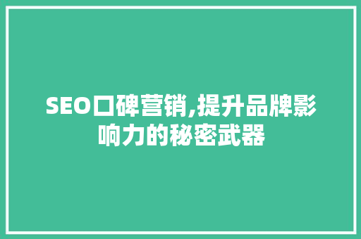 SEO口碑营销,提升品牌影响力的秘密武器