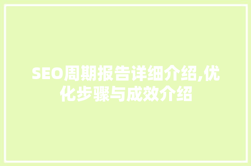 SEO周期报告详细介绍,优化步骤与成效介绍